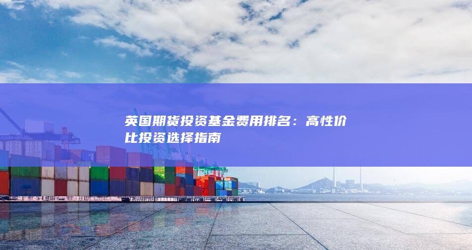 英國期貨投資基金費用排名：高性價比投資選擇指南